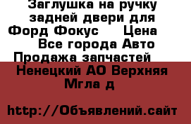 Заглушка на ручку задней двери для Форд Фокус 2 › Цена ­ 200 - Все города Авто » Продажа запчастей   . Ненецкий АО,Верхняя Мгла д.
